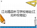 江北精品补习学校地址(江北补校地址)