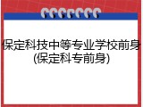保定科技中等专业学校前身(保定科专前身)