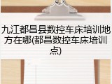九江都昌县数控车床培训地方在哪(都昌数控车床培训点)
