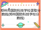 郑州市国防科技学校录取分数线(郑州国防科技学校分数线)