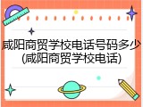咸阳商贸学校电话号码多少(咸阳商贸学校电话)