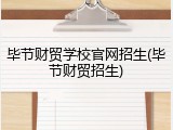 毕节财贸学校官网招生(毕节财贸招生)