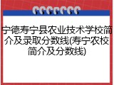 宁德寿宁县农业技术学校简介及录取分数线(寿宁农校简介及分数线)