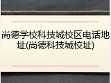 尚德学校科技城校区电话地址(尚德科技城校址)