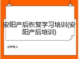 安阳产后恢复学习培训(安阳产后培训)