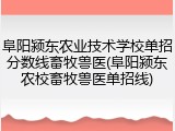 阜阳颍东农业技术学校单招分数线畜牧兽医(阜阳颍东农校畜牧兽医单招线)