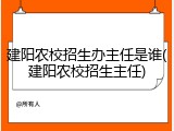建阳农校招生办主任是谁(建阳农校招生主任)