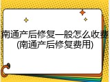 南通产后修复一般怎么收费(南通产后修复费用)