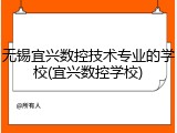 无锡宜兴数控技术专业的学校(宜兴数控学校)