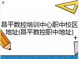 昌平数控培训中心职中校区地址(昌平数控职中地址)