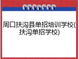 周口扶沟县单招培训学校(扶沟单招学校)