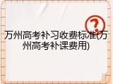 万州高考补习收费标准(万州高考补课费用)