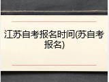 江苏自考报名时间(苏自考报名)