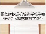 正蓝旗挖掘机培训学校学费多少("蓝旗挖掘机学费")