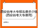 西安自考大专报名费多少钱(西安自考大专费用)