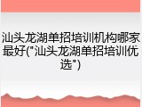 汕头龙湖单招培训机构哪家最好("汕头龙湖单招培训优选")