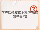 学产后修复累不累(产后修复辛苦吗)