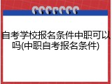 自考学校报名条件中职可以吗(中职自考报名条件)