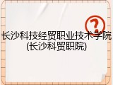 长沙科技经贸职业技术学院(长沙科贸职院)