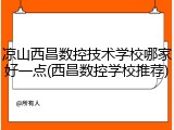 凉山西昌数控技术学校哪家好一点(西昌数控学校推荐)