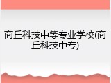 商丘科技中等专业学校(商丘科技中专)