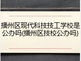 播州区现代科技技工学校是公办吗(播州区技校公办吗)