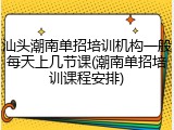 汕头潮南单招培训机构一般每天上几节课(潮南单招培训课程安排)