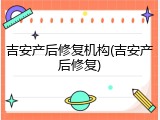 吉安产后修复机构(吉安产后修复)