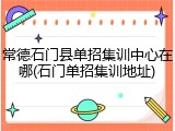 常德石门县单招集训中心在哪(石门单招集训地址)