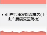 中山产后康复医院排名(中山产后康复医院榜)