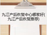 九江产后恢复中心哪家好(九江产后恢复推荐)