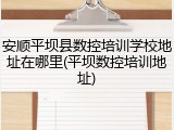 安顺平坝县数控培训学校地址在哪里(平坝数控培训地址)