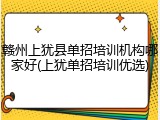赣州上犹县单招培训机构哪家好(上犹单招培训优选)