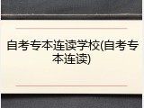 自考专本连读学校(自考专本连读)