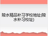 陵水精品补习学校地址(陵水补习校址)
