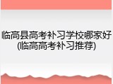 临高县高考补习学校哪家好(临高高考补习推荐)