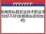 张掖高台县农业技术职业学校好不好(张掖高台农校如何)