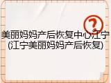美丽妈妈产后恢复中心江宁(江宁美丽妈妈产后恢复)