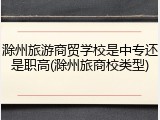 滁州旅游商贸学校是中专还是职高(滁州旅商校类型)