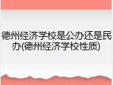 德州经济学校是公办还是民办(德州经济学校性质)