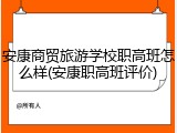 安康商贸旅游学校职高班怎么样(安康职高班评价)