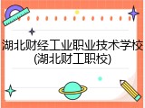 湖北财经工业职业技术学校(湖北财工职校)