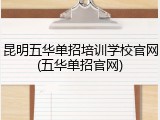 昆明五华单招培训学校官网(五华单招官网)