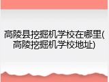 高陵县挖掘机学校在哪里(高陵挖掘机学校地址)