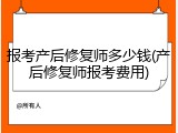 报考产后修复师多少钱(产后修复师报考费用)