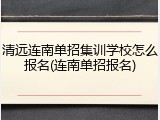 清远连南单招集训学校怎么报名(连南单招报名)