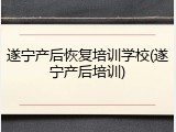 遂宁产后恢复培训学校(遂宁产后培训)