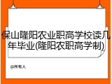 保山隆阳农业职高学校读几年毕业(隆阳农职高学制)