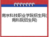 南京科技职业学院招生网(南科院招生网)