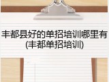 丰都县好的单招培训哪里有(丰都单招培训)